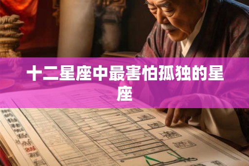 十二星座中最害怕孤独的星座