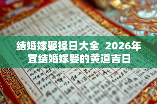 结婚嫁娶择日大全  2026年宜结婚嫁娶的黄道吉日