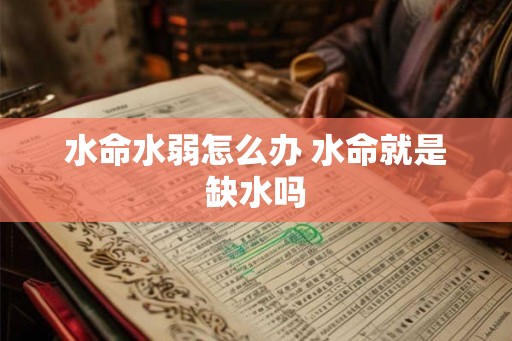 水命水弱怎么办 水命就是缺水吗