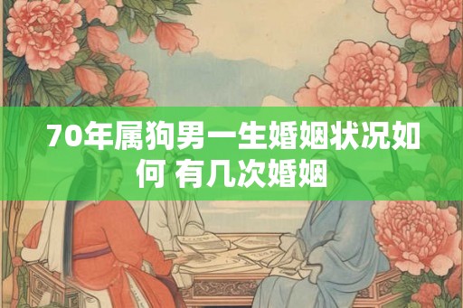 70年属狗男一生婚姻状况如何 有几次婚姻