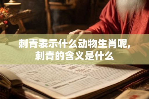 刺青表示什么动物生肖呢,刺青的含义是什么