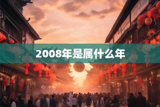 2008年是属什么年 2008年是属什么年
