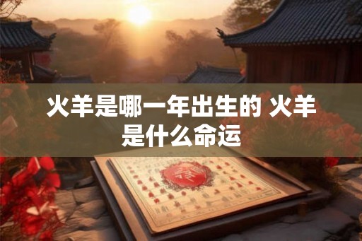 火羊是哪一年出生的 火羊是什么命运