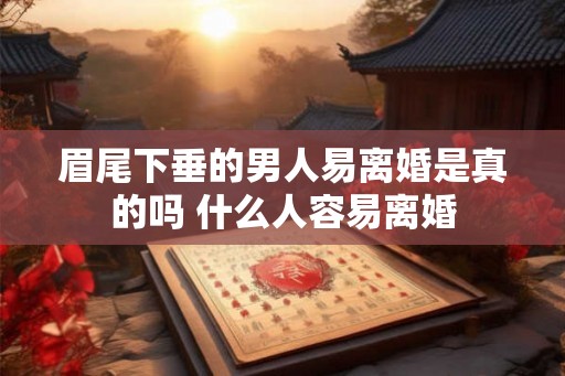 眉尾下垂的男人易离婚是真的吗 什么人容易离婚