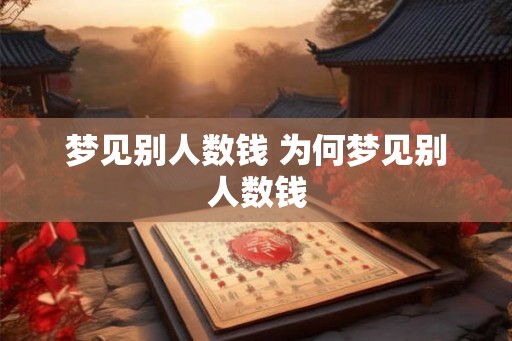 梦见别人数钱 为何梦见别人数钱