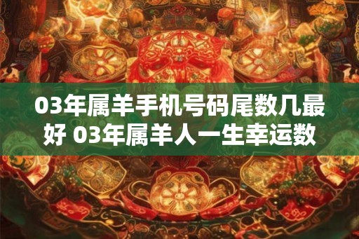 03年属羊手机号码尾数几最好 03年属羊人一生幸运数字是几