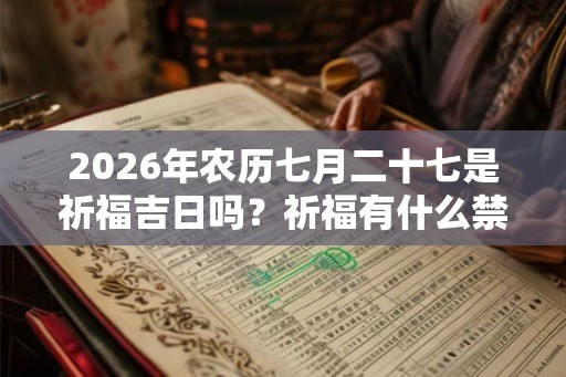 2026年农历七月二十七是祈福吉日吗？祈福有什么禁忌？