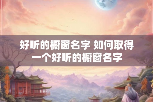 好听的橱窗名字 如何取得一个好听的橱窗名字