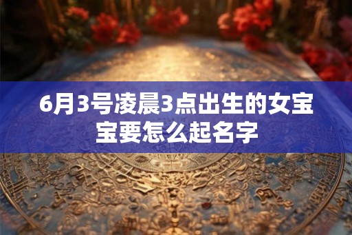 6月3号凌晨3点出生的女宝宝要怎么起名字