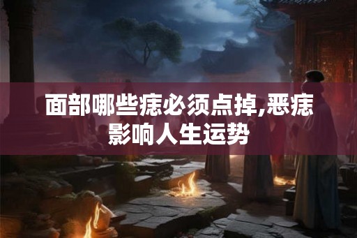 面部哪些痣必须点掉,恶痣影响人生运势