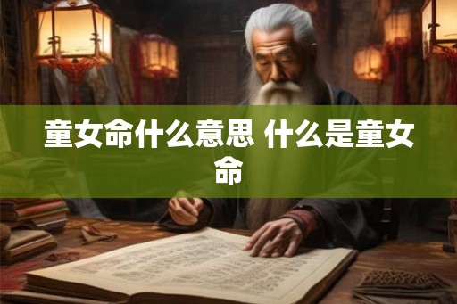 童女命什么意思 什么是童女命