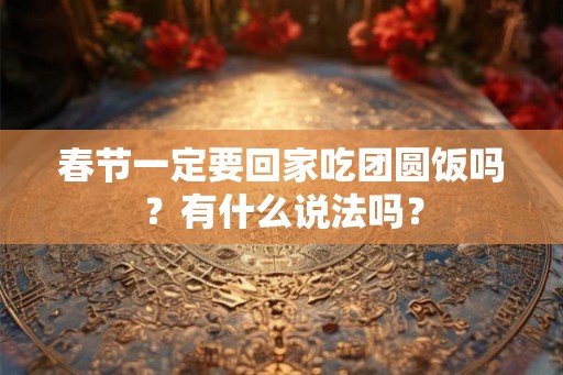 春节一定要回家吃团圆饭吗？有什么说法吗？
