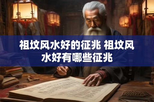 祖坟风水好的征兆 祖坟风水好有哪些征兆