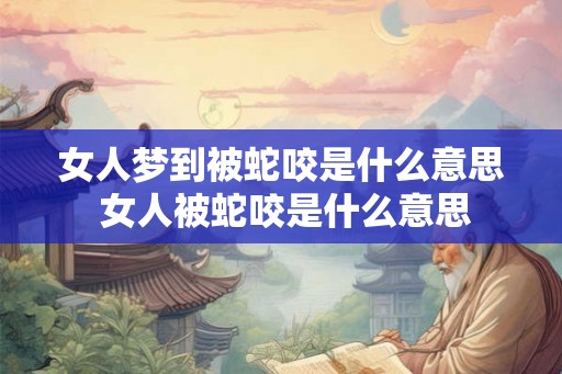 女人梦到被蛇咬是什么意思 女人被蛇咬是什么意思