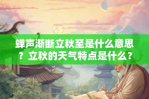 蝉声渐断立秋至是什么意思？立秋的天气特点是什么？
