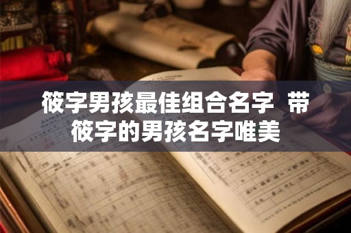筱字男孩最佳组合名字  带筱字的男孩名字唯美