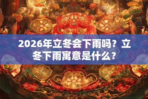 2026年立冬会下雨吗？立冬下雨寓意是什么？
