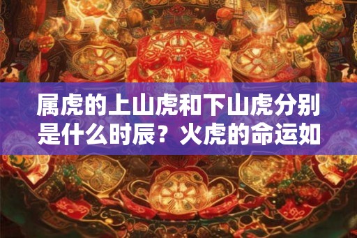 属虎的上山虎和下山虎分别是什么时辰？火虎的命运如何？