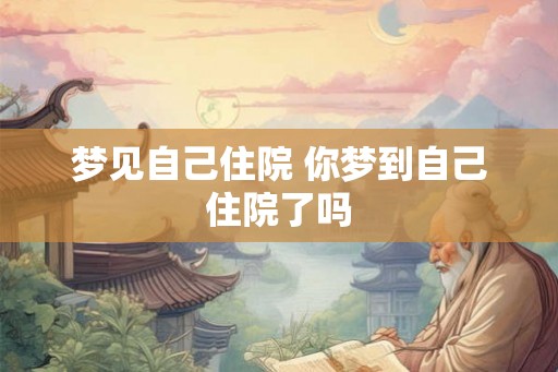 梦见自己住院 你梦到自己住院了吗