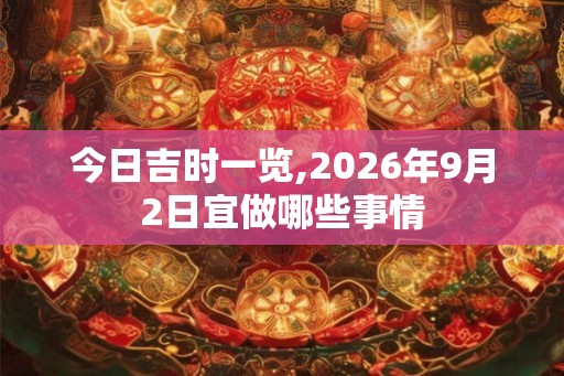今日吉时一览,2026年9月2日宜做哪些事情