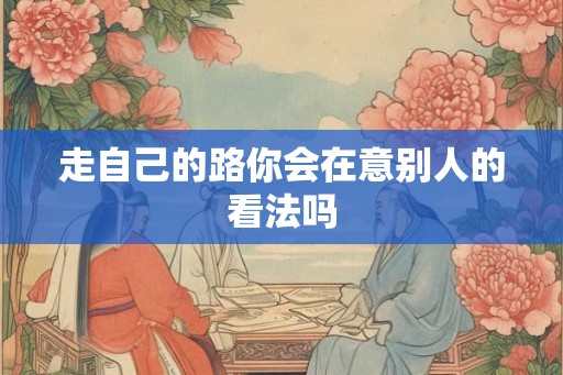 走自己的路你会在意别人的看法吗