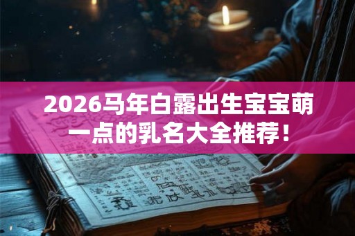 2026马年白露出生宝宝萌一点的乳名大全推荐！