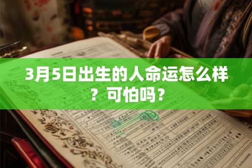 3月5日出生的人命运怎么样？可怕吗？