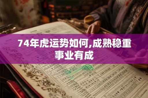 74年虎运势如何,成熟稳重事业有成