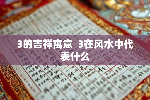 3的吉祥寓意  3在风水中代表什么
