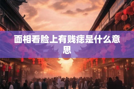 面相看脸上有贱痣是什么意思
