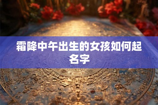 霜降中午出生的女孩如何起名字