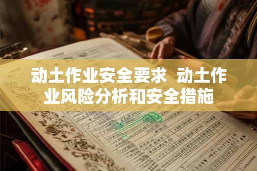 动土作业安全要求 动土作业风险分析和安全措施 动土作业安全要求 动土作业风险分析和安全措施