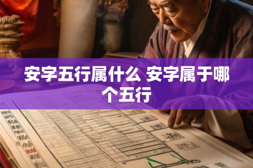 安字五行属什么 安字属于哪个五行 安字五行属什么 安字属于哪个五行