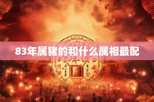 83年属猪的和什么属相最配