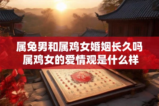 属兔男和属鸡女婚姻长久吗 属鸡女的爱情观是什么样