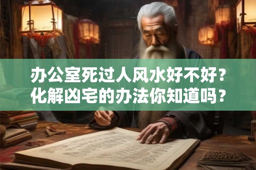 办公室死过人风水好不好？化解凶宅的办法你知道吗？
