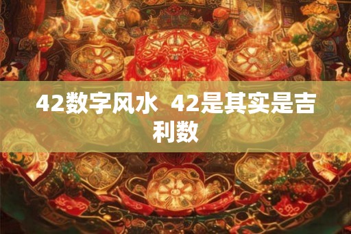 42数字风水  42是其实是吉利数