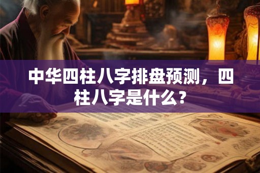 中华四柱八字排盘预测，四柱八字是什么？