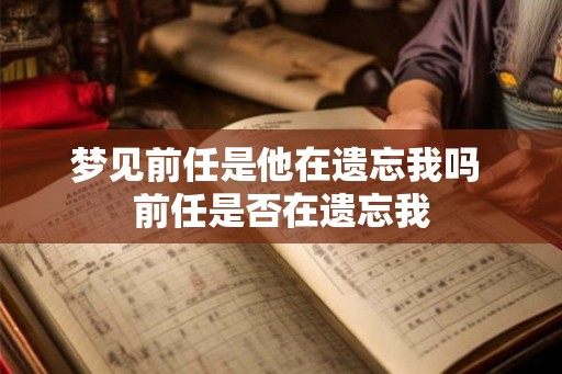 梦见前任是他在遗忘我吗 前任是否在遗忘我
