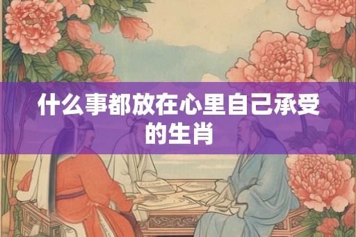 什么事都放在心里自己承受的生肖