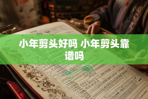 小年剪头好吗 小年剪头靠谱吗