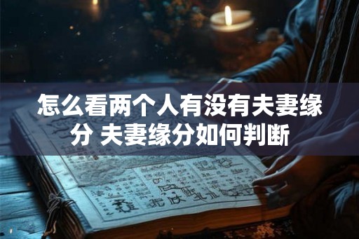 怎么看两个人有没有夫妻缘分 夫妻缘分如何判断