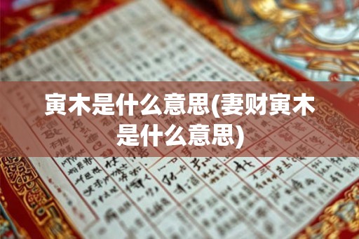 寅木是什么意思(妻财寅木是什么意思)