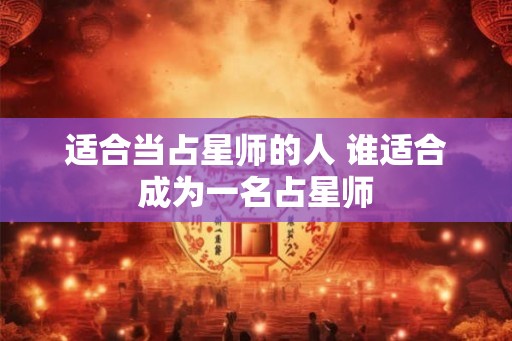 适合当占星师的人 谁适合成为一名占星师