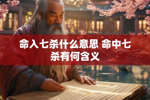 命入七杀什么意思 命中七杀有何含义 命入七杀什么意思 命中七杀有何含义
