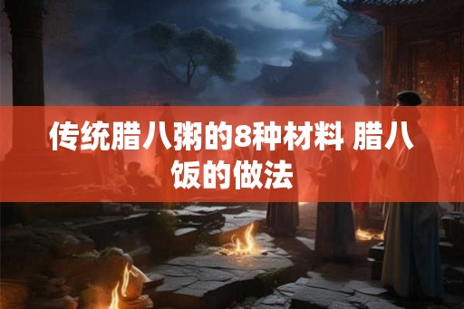 传统腊八粥的8种材料 腊八饭的做法 传统腊八粥的8种材料 腊八饭的做法