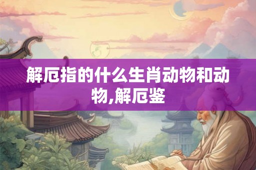 解厄指的什么生肖动物和动物,解厄鉴