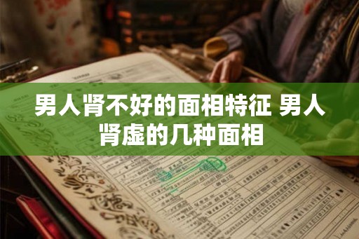 男人肾不好的面相特征 男人肾虚的几种面相