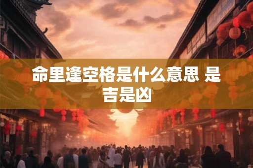 命里逢空格是什么意思 是吉是凶
