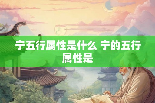 宁五行属性是什么 宁的五行属性是 宁五行属性是什么 宁的五行属性是